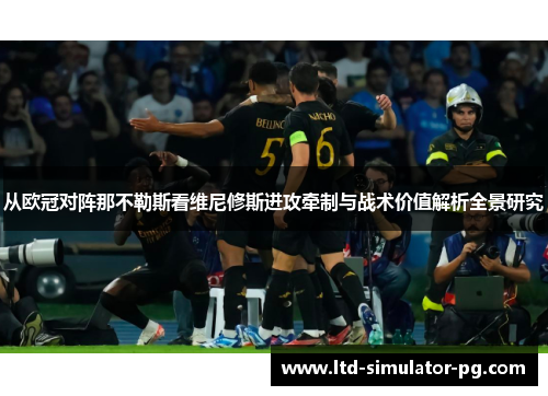 从欧冠对阵那不勒斯看维尼修斯进攻牵制与战术价值解析全景研究 从欧冠对阵那不勒斯看维尼修斯进攻牵制与战术价值解析全景研究