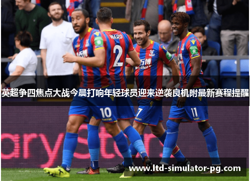 英超争四焦点大战今晨打响年轻球员迎来逆袭良机附最新赛程提醒 英超争四焦点大战今晨打响年轻球员迎来逆袭良机附最新赛程提醒