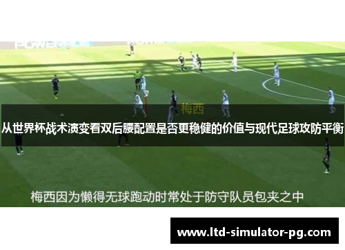 从世界杯战术演变看双后腰配置是否更稳健的价值与现代足球攻防平衡