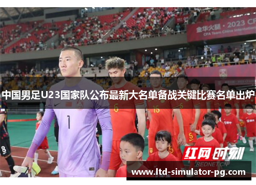 中国男足U23国家队公布最新大名单备战关键比赛名单出炉 中国男足U23国家队公布最新大名单备战关键比赛名单出炉