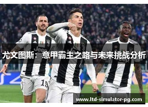 尤文图斯：意甲霸主之路与未来挑战分析