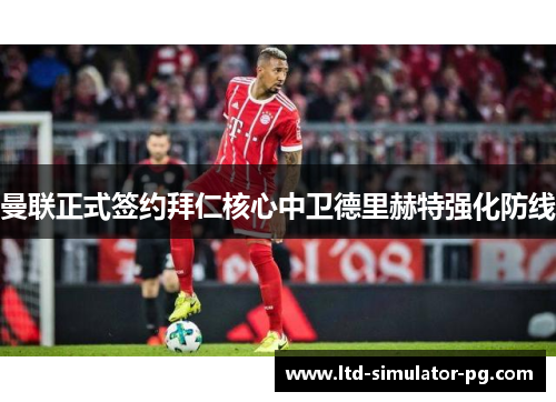 曼联正式签约拜仁核心中卫德里赫特强化防线