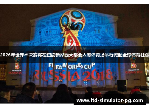 2026年世界杯决赛将在纽约新泽西大都会人寿体育场举行掀起全球体育狂潮 2026年世界杯决赛将在纽约新泽西大都会人寿体育场举行掀起全球体育狂潮
