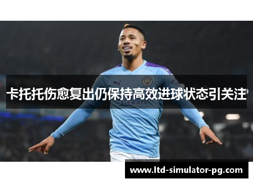 卡托托伤愈复出仍保持高效进球状态引关注 卡托托伤愈复出仍保持高效进球状态引关注
