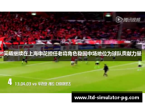 吴曦继续在上海申花担任老将角色稳固中场地位为球队贡献力量 吴曦继续在上海申花担任老将角色稳固中场地位为球队贡献力量