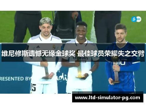 维尼修斯遗憾无缘金球奖 最佳球员荣耀失之交臂 维尼修斯遗憾无缘金球奖 最佳球员荣耀失之交臂