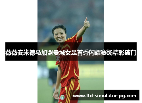 薇薇安米德马加盟曼城女足首秀闪耀赛场精彩破门 薇薇安米德马加盟曼城女足首秀闪耀赛场精彩破门