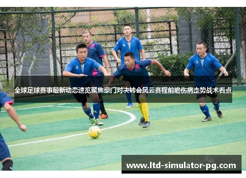 全球足球赛事最新动态速览聚焦豪门对决转会风云赛程前瞻伤病走势战术看点 全球足球赛事最新动态速览聚焦豪门对决转会风云赛程前瞻伤病走势战术看点