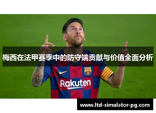 梅西在法甲赛季中的防守端贡献与价值全面分析 梅西在法甲赛季中的防守端贡献与价值全面分析